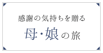感謝の気持ちを贈る 母・娘の旅