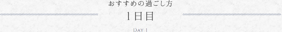 おすすめの過ごし方 1日目